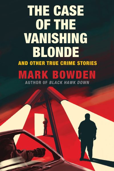 The Case of the Vanishing Blonde: And Other True Crime Stories by Mark Bowden, 2020