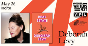 Deborah Levy headshot, with the cover of her book Real Estate. May 26 Incite series. Vancouver Writers Fest, Vancouver Public Library and TIFA logos