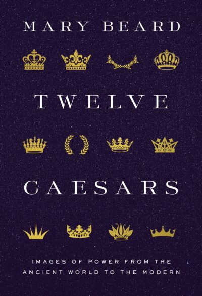 Twelve Ceasars: Images of Power from the Ancient World to the Modern by Mary Beard , 2021