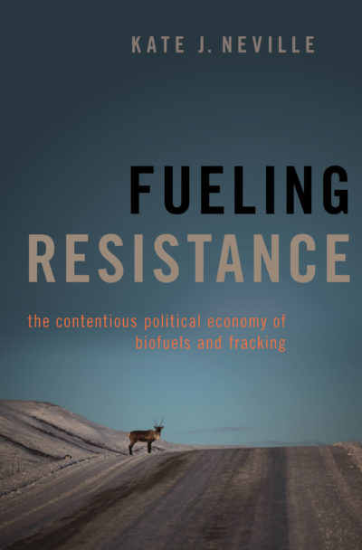 Fueling Resistance: The Contentious Political Economy of Biofuels and Fracking by Kate Neville, 2021