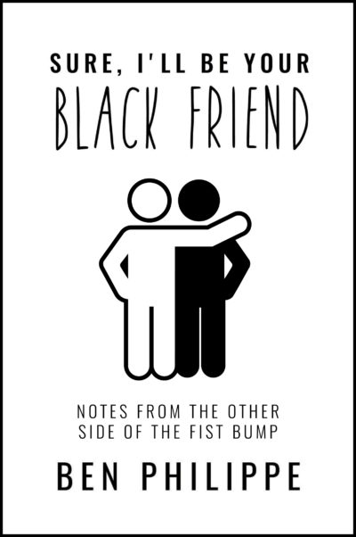 Sure, I’ll Be Your Black Friend: Notes from the Other Side of the Fist Bump by Ben Philippe, 2021