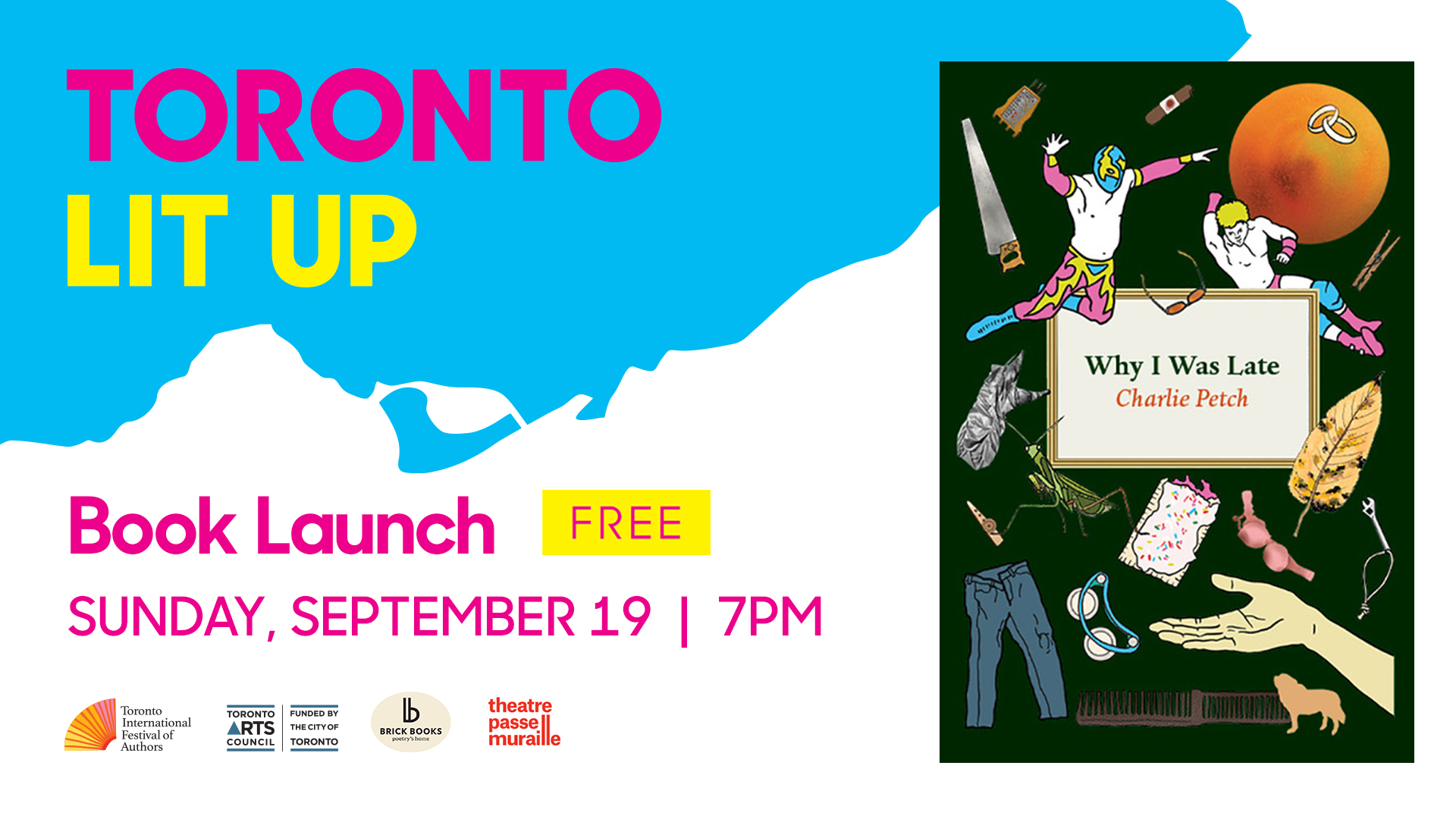 Charlie Petch Toronto Lit Up banner with the book cover of Why I Was Late and "Book Launch Free Sunday September 19 7pm". Includes TIFA, Toronto Arts Council, Brick Books and Theatre Passe Muraille logos