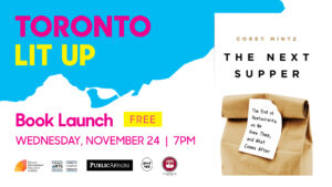 Corey Mintz Toronto Lit Up banner with the book cover of The Next Supper and "Book Launch Free Wednesday November 24 7pm". Includes TIFA, Toronto Arts Council, PublicAffairs, Good Egg and Richmond Station logos