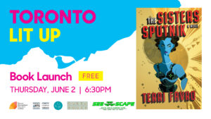 Terri Favro's Toronto Lit Up banner with the book cover of The Sisters Sputnik and "Book Launch Free Thursday June 2 6:30pm". Includes TIFA, Toronto Arts Council, ECW, Queen Books and See Scape Logos