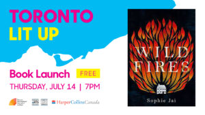 Sophie Jai's Toronto Lit Up banner with the book cover of WILD FIRES and "Book Launch Free Thursday July 14 7pm". Includes TIFA, Toronto Arts Council and HarperCollins Canada logos