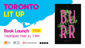 Toronto Lit Up branded image with cover of Burr by Brooke Lockyer. Text reads “book launch. Free. Thursday May 4 at 7:00pm”. Logos at bottom for Toronto International Festival of authors, Toronto Arts Council, Nightwood Editions and Type Books.