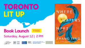 Toronto Lit Up branded image with cover of Where Waters Meet by Zhang Ling. Text reads “book launch. Free. Saturday, August 12 at 2pm”. Logos at bottom for Toronto International Festival of authors, Toronto Arts Council, Toronto Metropolitan University, Ted Rogers School of Management, Canada-China Institute for Business Development, Queen Books