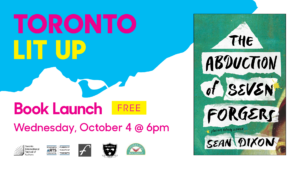 Toronto Lit Up branded image with cover of The Abduction of Seven Forgers by Sean Dixon. Text reads “book launch. Free. Wednesday, October 4 at 6pm”. Logos at bottom for Toronto International Festival of authors, Toronto Arts Council, Freehand Books, the TRANZAC Club and Another Story Bookshop.