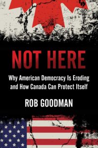 Book cover for Not Here: Why American Democracy is Eroding and How Canada Can Protect Itself by Rob Goodman