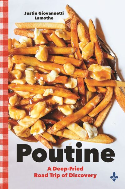 Poutine: A Deep-Fried Road Trip of Discovery, Justin Giovannetti Lamothe