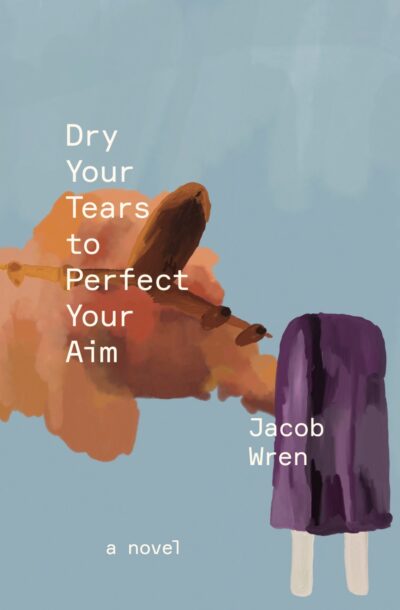 The book cover of Dry Your Tears To Perfect Your Aim by Jacob Wren