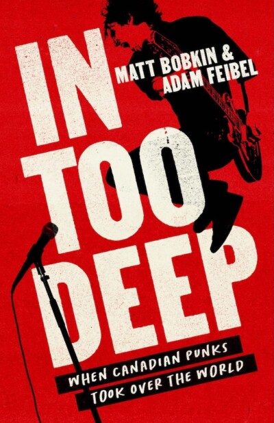 In Too Deep: When Canadian Punks Took Over the World, Matt Bobkin & Adam Feibel