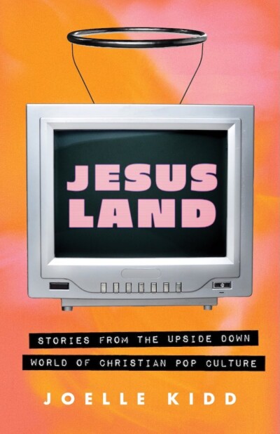Jesusland: Stories from the Upside Down World of Christian Pop Culture, Joelle Kidd