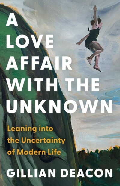 A Love Affair with the Unknown: Leaning into the Uncertainty of Modern Life, Gillian Deacon