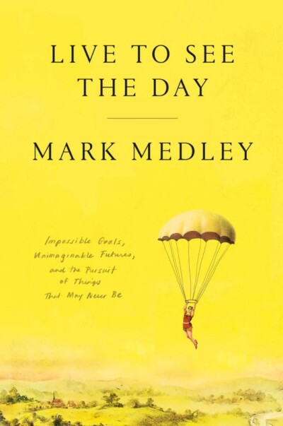 Cover of Live to See the Day: Impossible Goals, Unimaginable Futures, and the Pursuit of Things That May Never Be